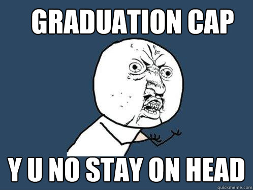 graduation cap y u no stay on head  Y U No