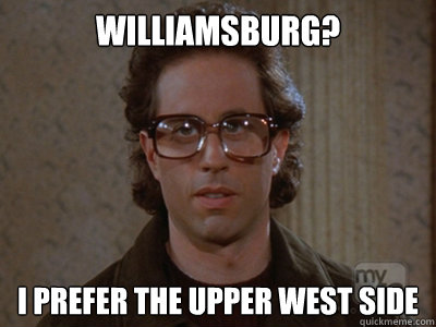 Williamsburg? I prefer the Upper West Side  Hipster Seinfeld