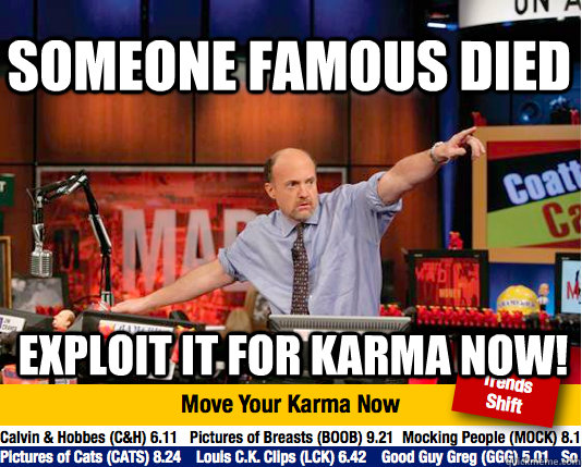 Someone famous died Exploit it for Karma now! - Someone famous died Exploit it for Karma now!  Mad Karma with Jim Cramer