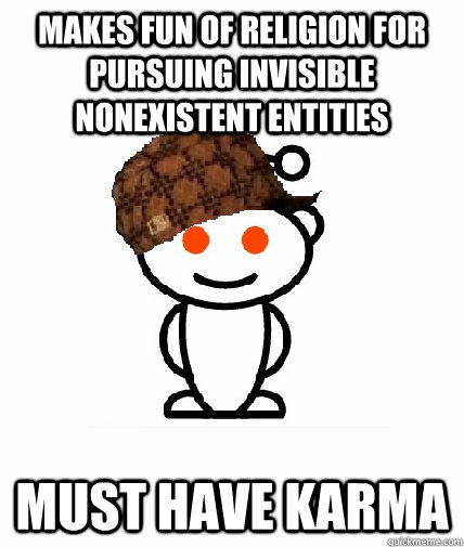 Makes fun of religion for pursuing invisible nonexistent entities must have karma  Scumbag Reddit