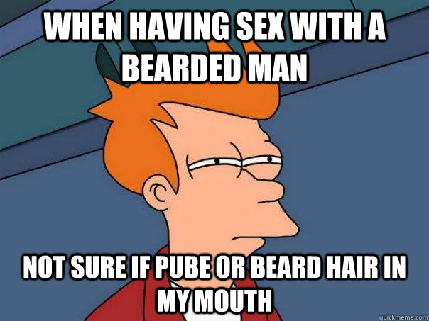 when having sex with a bearded man not sure if pube or beard hair in my mouth  Futurama Fry