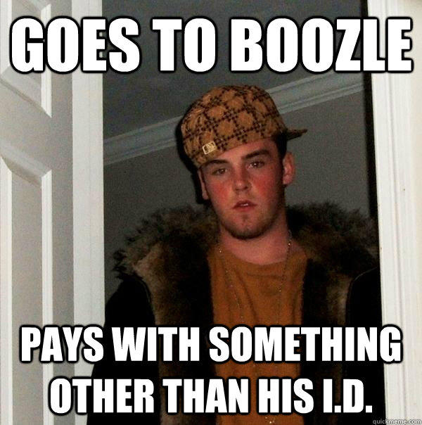 Goes to boozle pays with something other than his I.D.   Scumbag Steve