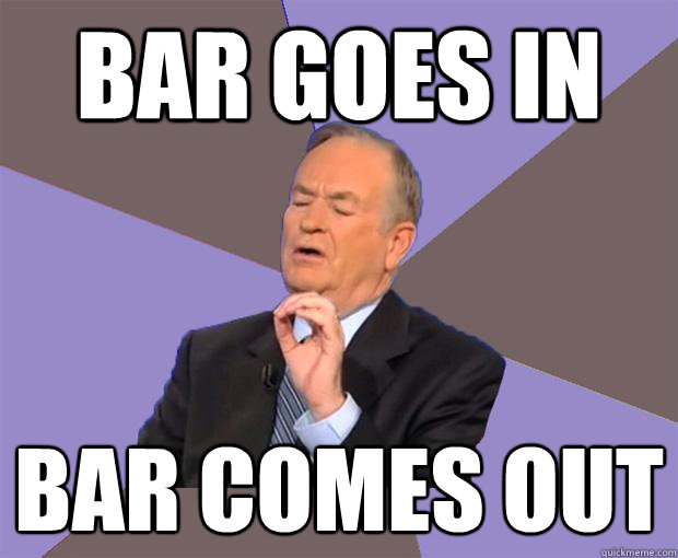 bar goes in bar comes out  Bill O Reilly