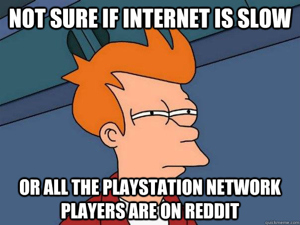 Not sure if internet is slow Or all the Playstation Network players are on Reddit  Futurama Fry