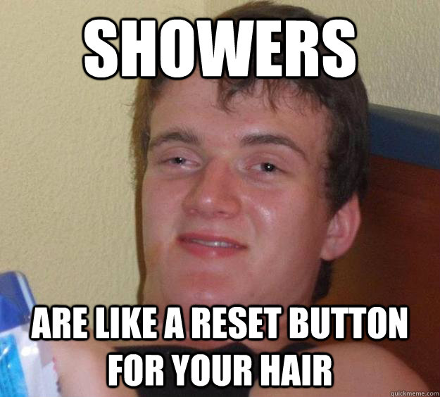 Showers are like a reset button for your hair - Showers are like a reset button for your hair  10 Guy