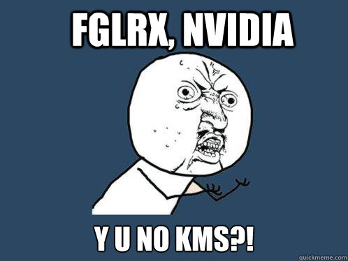 FGLRX, NVIDIA y u no KMS?!  Y U No