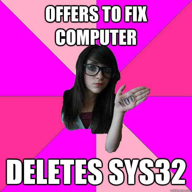 Offers to fix computer Deletes sys32 - Offers to fix computer Deletes sys32  Idiot Nerd Girl