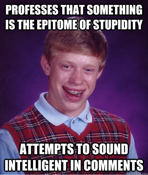 Professes that something is the epitome of stupidity Attempts to sound intelligent in comments - Professes that something is the epitome of stupidity Attempts to sound intelligent in comments  Bad Luck Brian