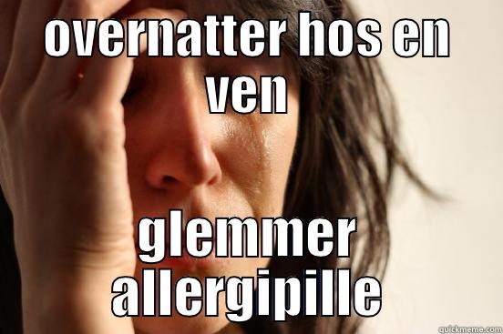 OVERNATTER HOS EN VEN GLEMMER ALLERGIPILLE First World Problems