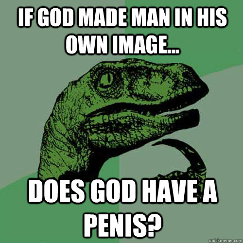 If God made man in his own image... Does God have a penis?  Philosoraptor