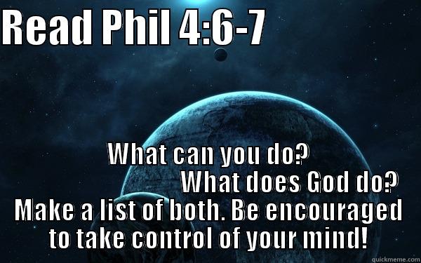 Anxiety is Hilarious - READ PHIL 4:6-7                     WHAT CAN YOU DO?                                  WHAT DOES GOD DO? MAKE A LIST OF BOTH. BE ENCOURAGED TO TAKE CONTROL OF YOUR MIND! Misc