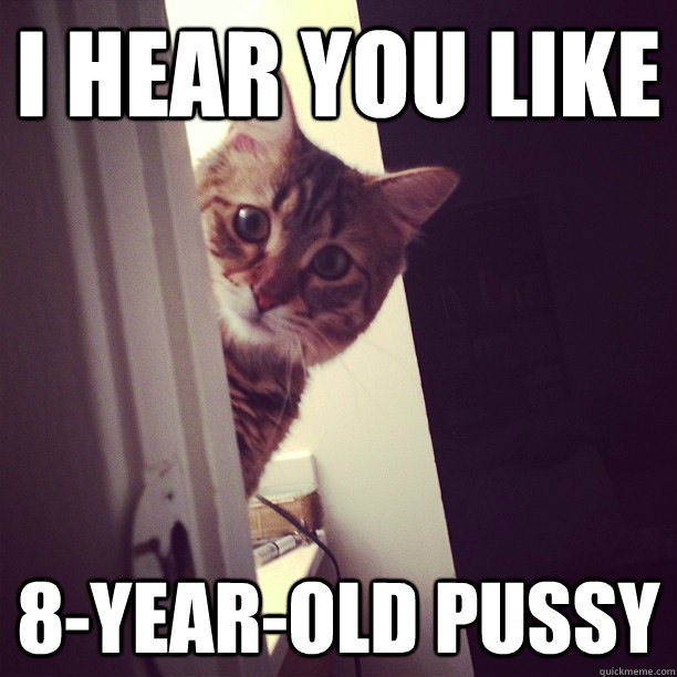 I hear you like  8-year-old pussy - I hear you like  8-year-old pussy  Chris Hansen Cat