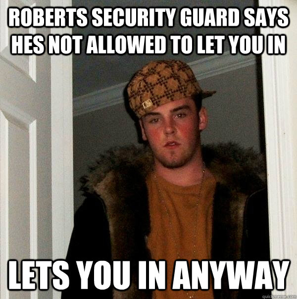 roberts security guard says hes not allowed to let you in lets you in anyway    Scumbag Steve