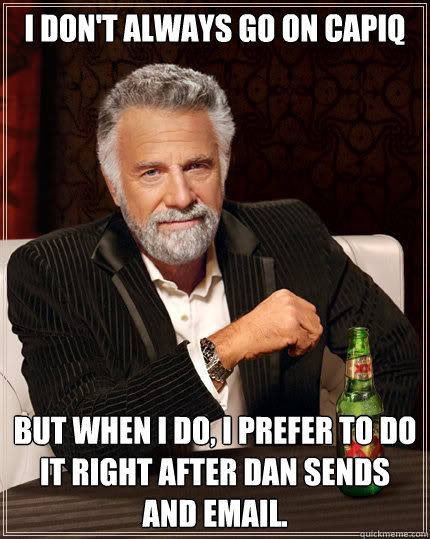 I don't always go on CapIQ But when I do, I prefer to do it right after Dan sends and email.  Dos Equis man