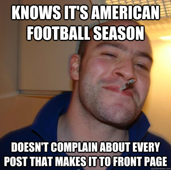 Knows it's american football season doesn't complain about every post that makes it to front page - Knows it's american football season doesn't complain about every post that makes it to front page  Misc