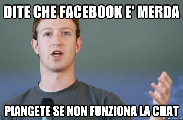 dite che facebook e' merda piaNGETE SE NON FUNZIONA LA CHAT  