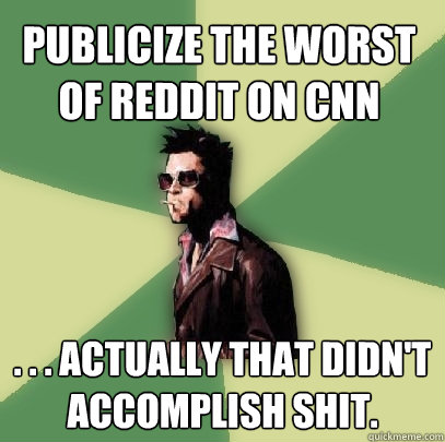 publicize the worst of reddit on cnn . . . actually that didn't accomplish shit.  Helpful Tyler Durden