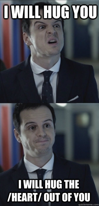 I will hug you I will hug the /heart/ out of you  Misleading Moriarty