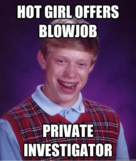 Hot girl offers blowjob private investigator  Bad Luck Brian