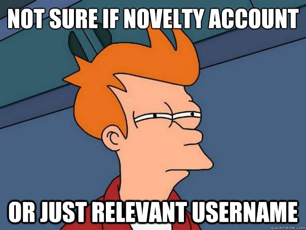 Not sure if novelty account Or just relevant username  Futurama Fry