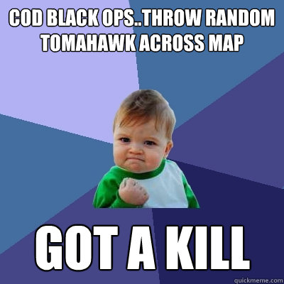 cod black ops..throw random tomahawk across map got a kill - cod black ops..throw random tomahawk across map got a kill  Success Kid