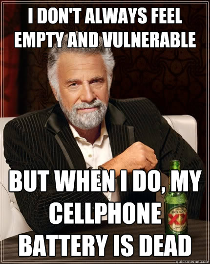 I don't always feel empty and vulnerable but when I do, my cellphone battery is dead - I don't always feel empty and vulnerable but when I do, my cellphone battery is dead  The Most Interesting Man In The World