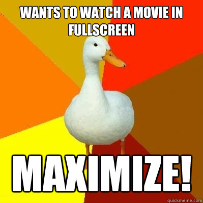 Wants to watch a movie in fullscreen Maximize!  Tech Impaired Duck