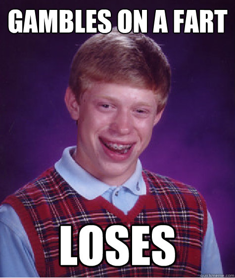 gambles on a fart loses  Bad Luck Brian