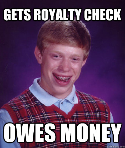 Gets royalty check owes money - Gets royalty check owes money  Bad Luck Brian