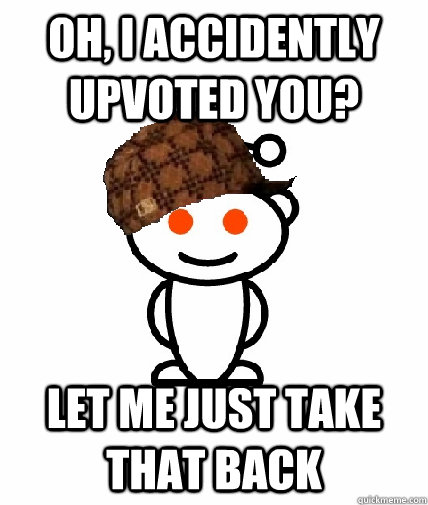 oh, i accidently upvoted you? let me just take that back - oh, i accidently upvoted you? let me just take that back  Scumbag Redditor