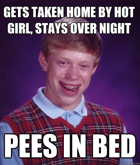 Gets taken home by hot girl, stays over night pees in bed  Bad Luck Brian