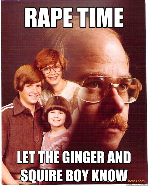 Rape time Let the Ginger and squire boy know  Vengeance Dad