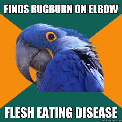 FINDS RUGBURN ON ELBOW FLESH EATING DISEASE  Paranoid Parrot