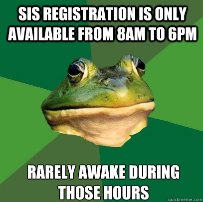 SIS registration is only available from 8am to 6pm Rarely awake during those hours - SIS registration is only available from 8am to 6pm Rarely awake during those hours  Foul Bachelor Frog