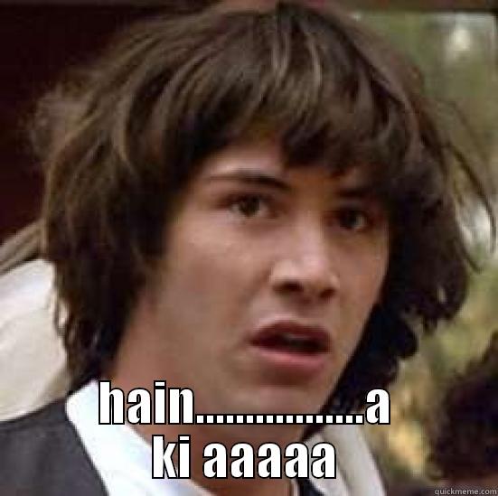 hain ye kia haii -         HAIN.................A KI AAAAA conspiracy keanu