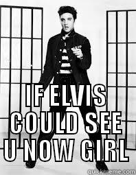  IF ELVIS COULD SEE U NOW GIRL Misc