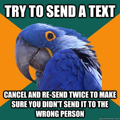 try to send a text cancel and re-send twice to make sure you didn't send it to the wrong person - try to send a text cancel and re-send twice to make sure you didn't send it to the wrong person  Paranoid Parrot