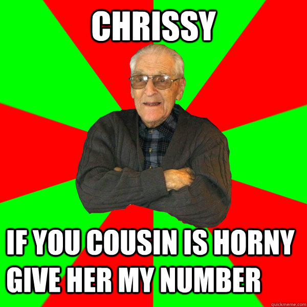 Chrissy If you cousin is horny give her my number  Bachelor Grandpa