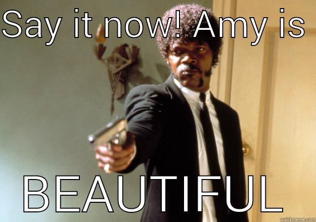 SAY IT NOW! AMY IS  BEAUTIFUL Samuel L Jackson