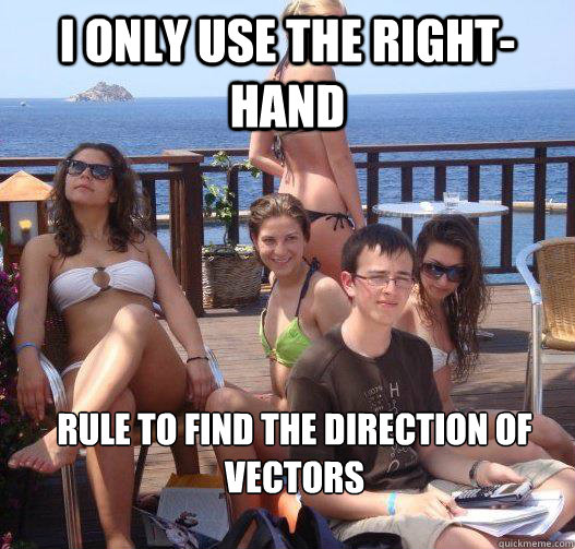 I only use the right-hand rule to find the direction of vectors  Priority Peter