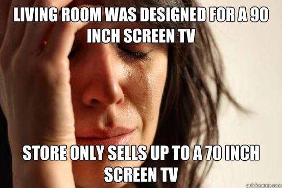 Living Room was Designed for a 90 inch screen TV Store only Sells up to a 70 inch screen TV - Living Room was Designed for a 90 inch screen TV Store only Sells up to a 70 inch screen TV  First World Problems