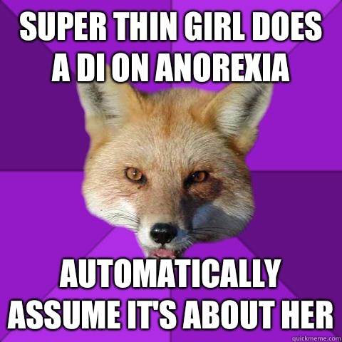 Super thin girl does a DI on anorexia Automatically assume it's about her  Forensics Fox