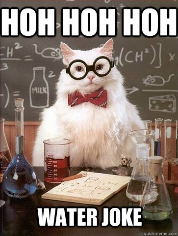 Hoh hoh hoh Water joke  Chemistry Cat