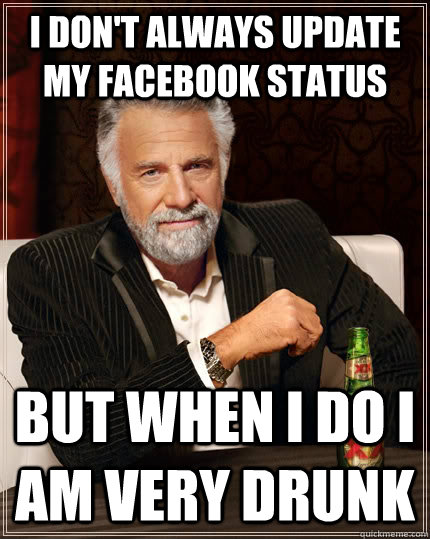 I don't always update my facebook status but when i do i am very drunk  The Most Interesting Man In The World