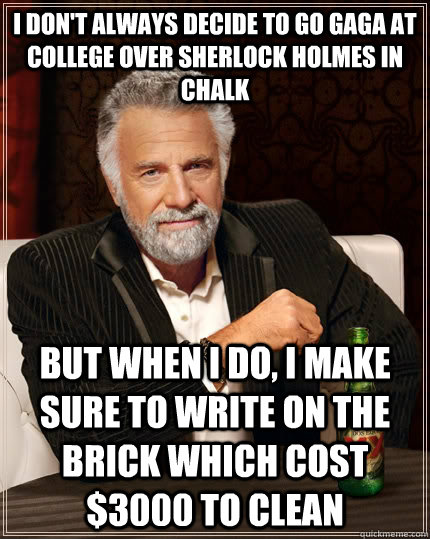 I don't always decide to go gaga at college over Sherlock Holmes in chalk but when I do, I make sure to write on the brick which cost $3000 to clean - I don't always decide to go gaga at college over Sherlock Holmes in chalk but when I do, I make sure to write on the brick which cost $3000 to clean  The Most Interesting Man In The World