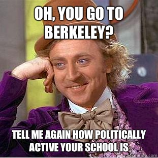 Oh, you go to Berkeley? Tell me again how politically active your school is - Oh, you go to Berkeley? Tell me again how politically active your school is  Condescending Wonka