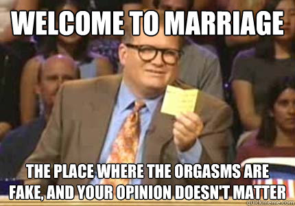 Welcome to Marriage The place where the orgasms are fake, and your opinion doesn't matter  Whose Line