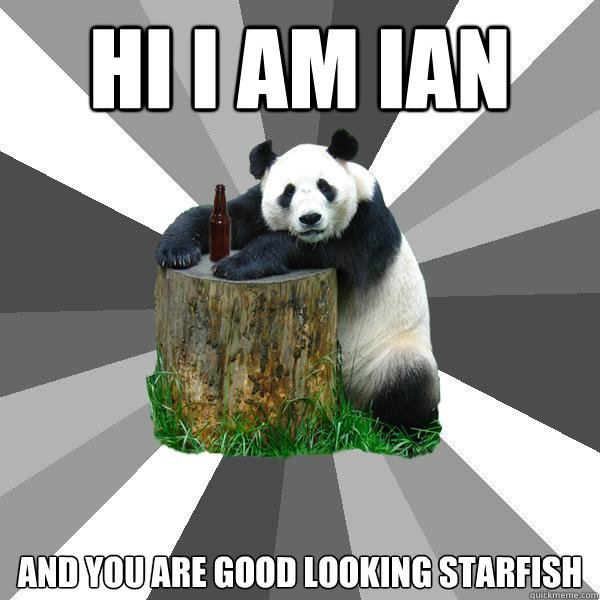 HI I AM IAN AND YOU ARE GOOD LOOKING STARFISH  Pickup-Line Panda