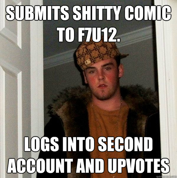 SUBMITS SHITTY COMIC TO F7U12. LOGS INTO SECOND ACCOUNT AND UPVOTES - SUBMITS SHITTY COMIC TO F7U12. LOGS INTO SECOND ACCOUNT AND UPVOTES  Scumbag Steve