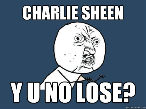 CHARLIE SHEEN y u no lose?  Y U No